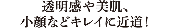 透明感や美肌、小顔などキレイに近道!